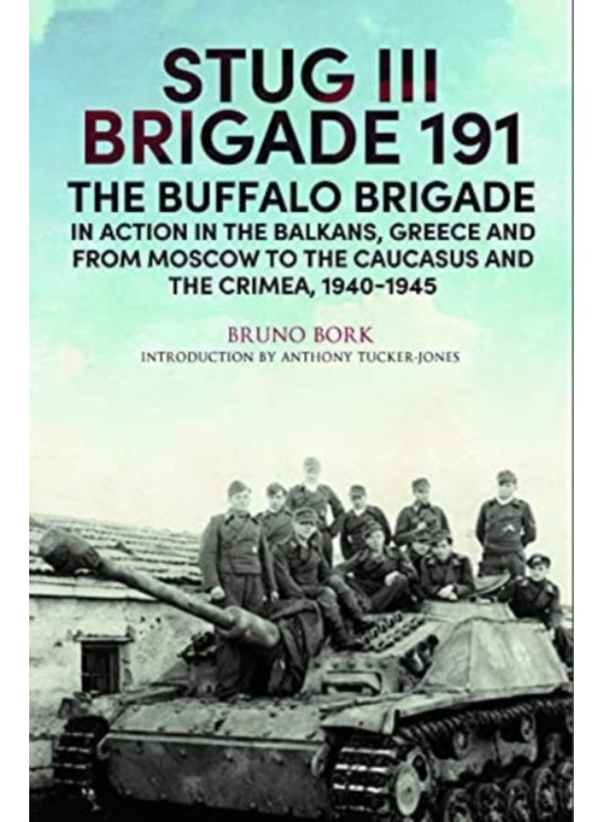 StuG III Brigade 191, 1940 1945 : The Buffalo Brigade in Action in the Balkans, Greece and from Moscow to the Caucasus and the Crimea 