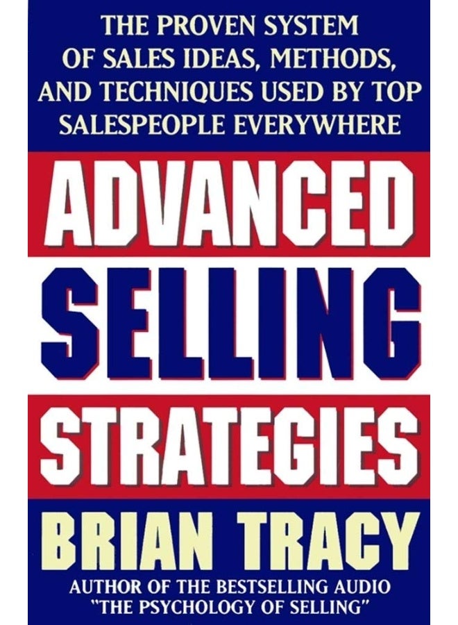 Advanced Selling Strategies: The Proven System of Sales Ideas, Methods and Techniques Used by Top Sa