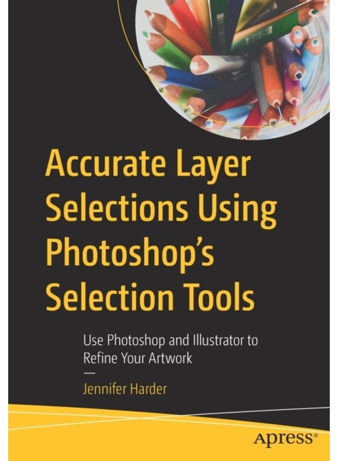 Accurate Layer Selections Using Photoshop s Selection Tools Use Photoshop and Illustrator to Refine Your Artwork - Paperback