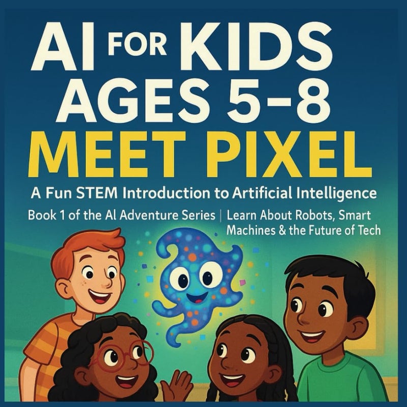 الذكاء الاصطناعي للأطفال من عمر 5 إلى 8 سنوات: تعرف على بيكسل - مقدمة ممتعة في STEM للذكاء الاصطناعي: الكتاب 1 من سلسلة مغامرات الذكاء الاصطناعي | تعلم عن الروبوتات، الآلات الذكية ومستقبل التكنولوجيا
