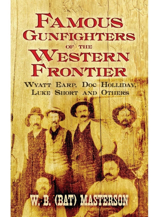 Famous Gunfighters of the Western Frontier: Wyatt Earp, "DOC" Holliday, Luke Short and Others