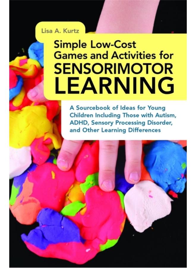 Simple Low-Cost Games and Activities for Sensorimotor Learning : A Sourcebook of Ideas for Young Children Including Those with Autism, ADHD, Sensory Processing Disorder, and Other Learning Differences 
