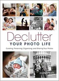 Declutter Your Photo Life Curating Preserving Organizing And Sharing Your Photos by Pratt, Adam Paperback 