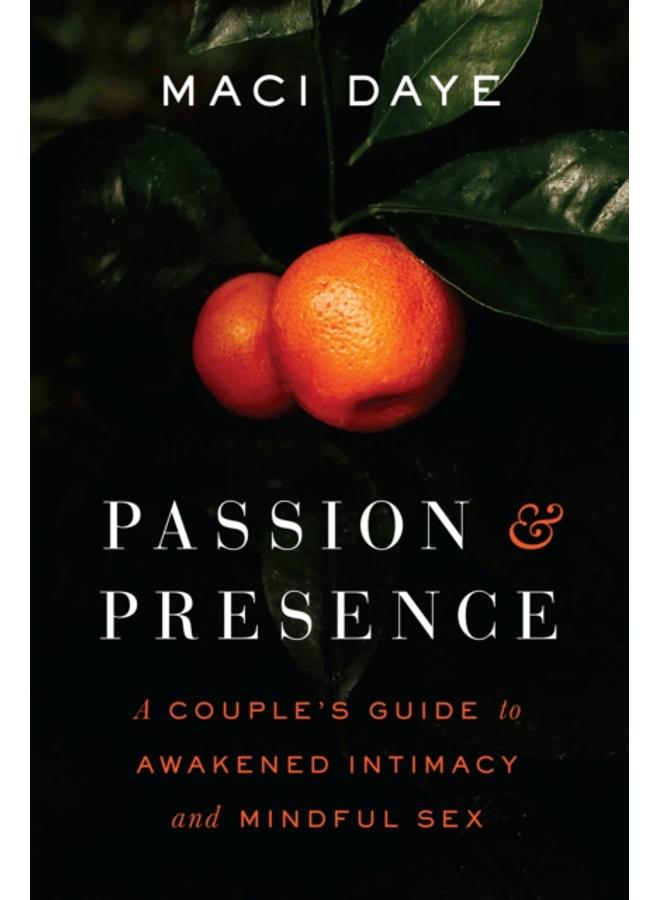 Passion and Presence : A Couple's Guide to Awakened Intimacy and Mindful Sex 
