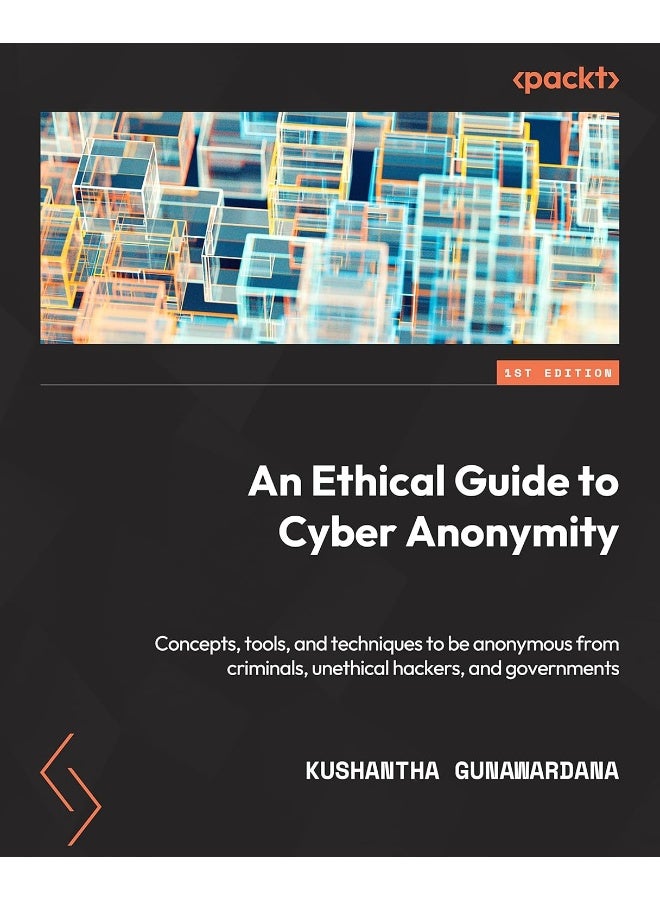 Packt An Ethical Guide to Cyber Anonymity: Concepts, tools, and techniques to protect your anonymity from criminals, unethical hackers, and governments