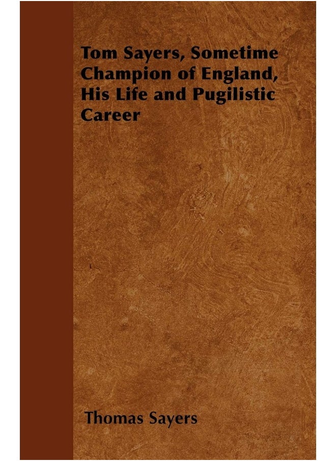 Tom Sayers, Sometime Champion of England, His Life and Pugilistic Career 