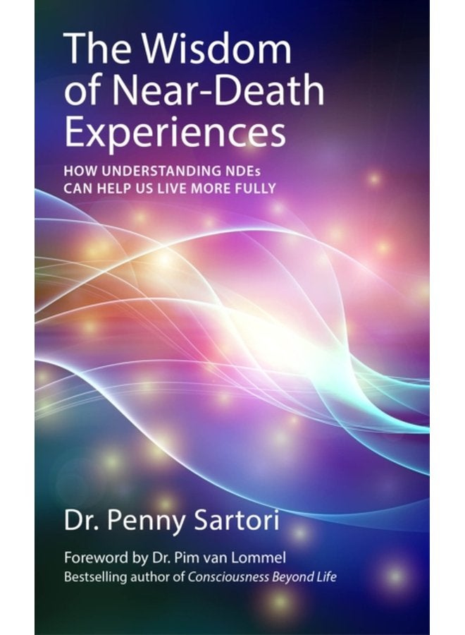 Wisdom of Near Death Experiences How Understanding NDEs Can Help Us Live More Fully - Paperback