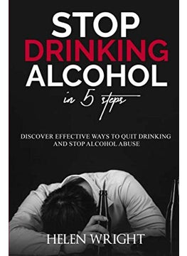 Stop Drinking Alcohol In 5 Steps Discover Effective Ways To Quit Drinking And Stop Alcohol Abuse 