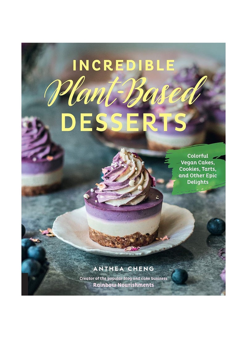 Incredible PlantBased Desserts Colorful Vegan Cakes Cookies Tarts and other Epic Delights 