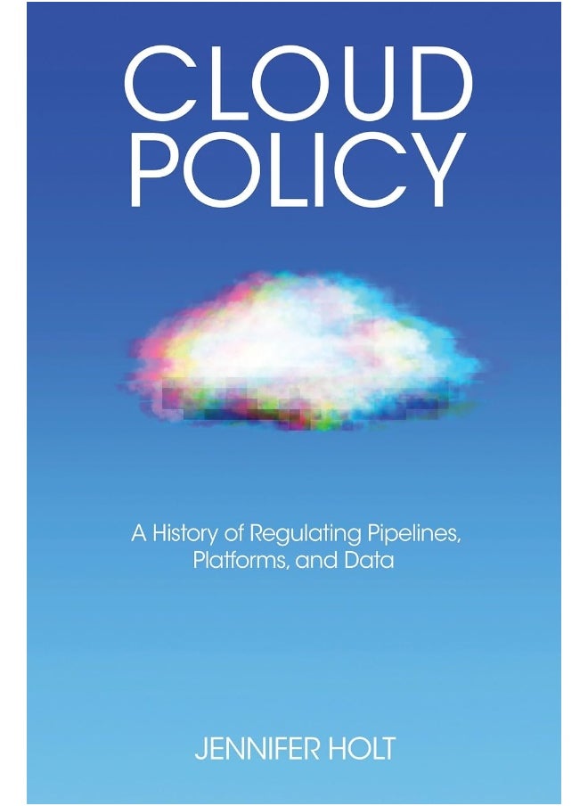 Cloud Policy: A History of Regulating Pipelines, Platforms, and Data 