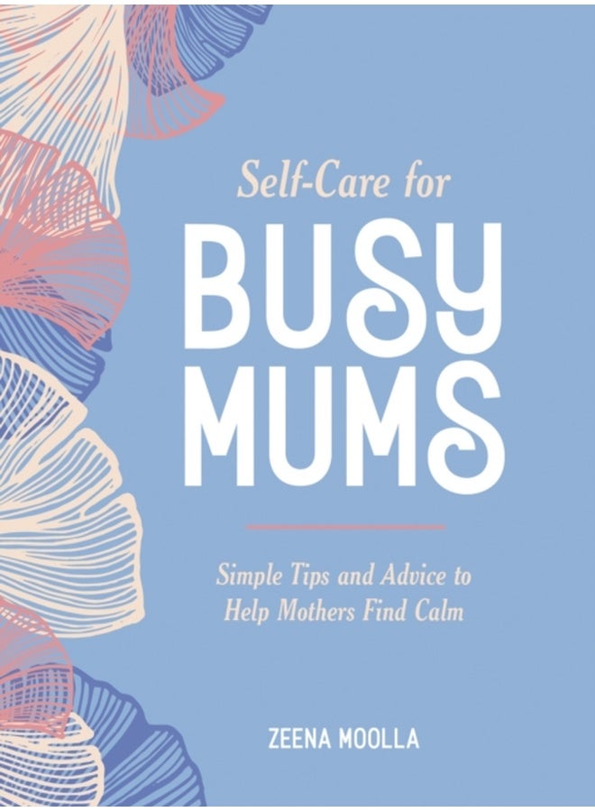 Self-Care for Busy Mums : Simple Tips and Advice to Help Mothers Find Calm