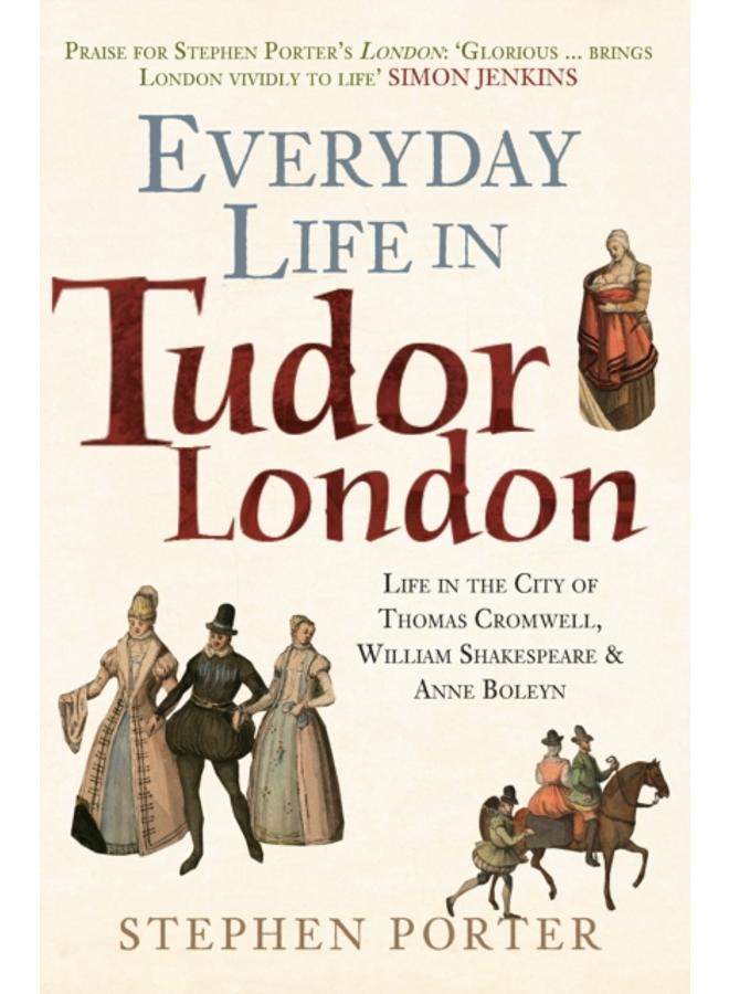 Everyday Life in Tudor London : Life in the City of Thomas Cromwell, William Shakespeare & Anne Boleyn