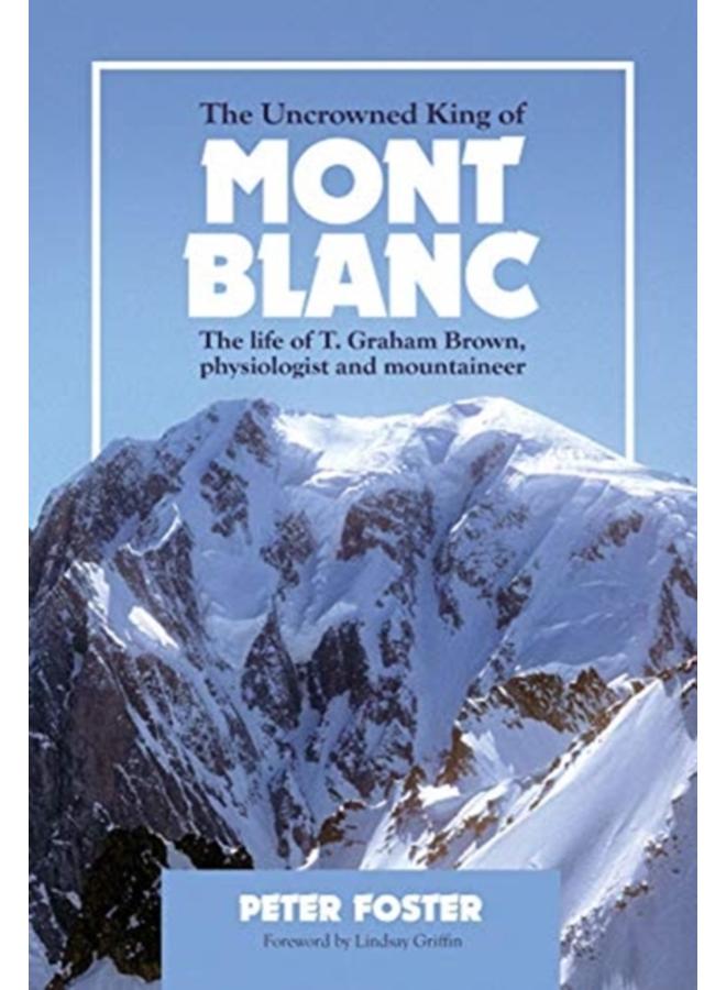 The Uncrowned King of Mont Blanc : The life of T. Graham Brown, physiologist and mountaineer 