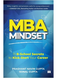 The MBA Mindset: 13 B?School Secrets to Kick?Start Your Career Prashant Navin Gupta and Sonal Gupta