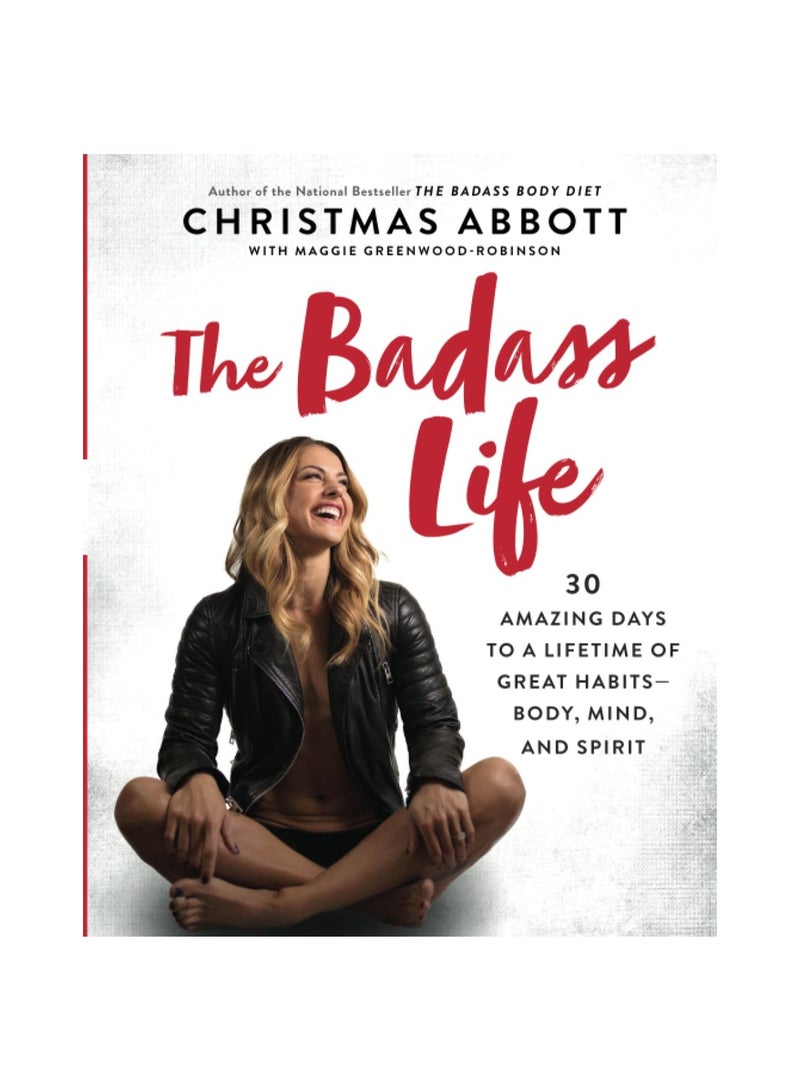 The Badass Life  30 Amazing Days to a Lifetime of Great Habits--Body Mind and Spirit 