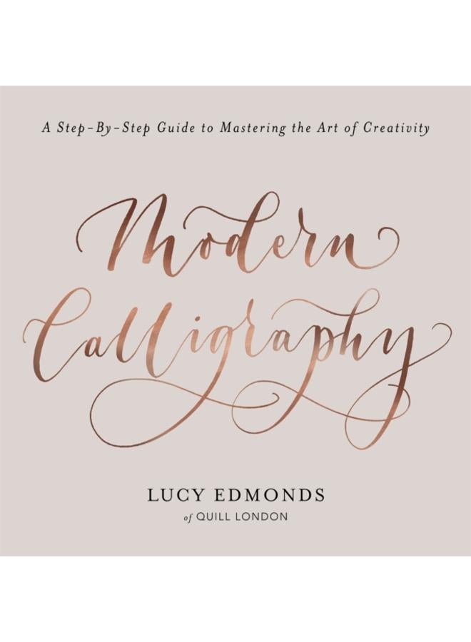 Modern Calligraphy : A Step-by-Step Guide to Mastering the Art of Creativity 
