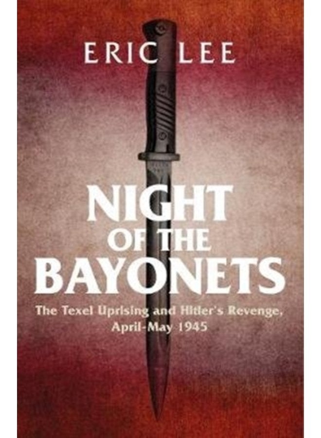 Night of the Bayonets The Texel Uprising and Hitler s Revenge April May 1945 - Hardback