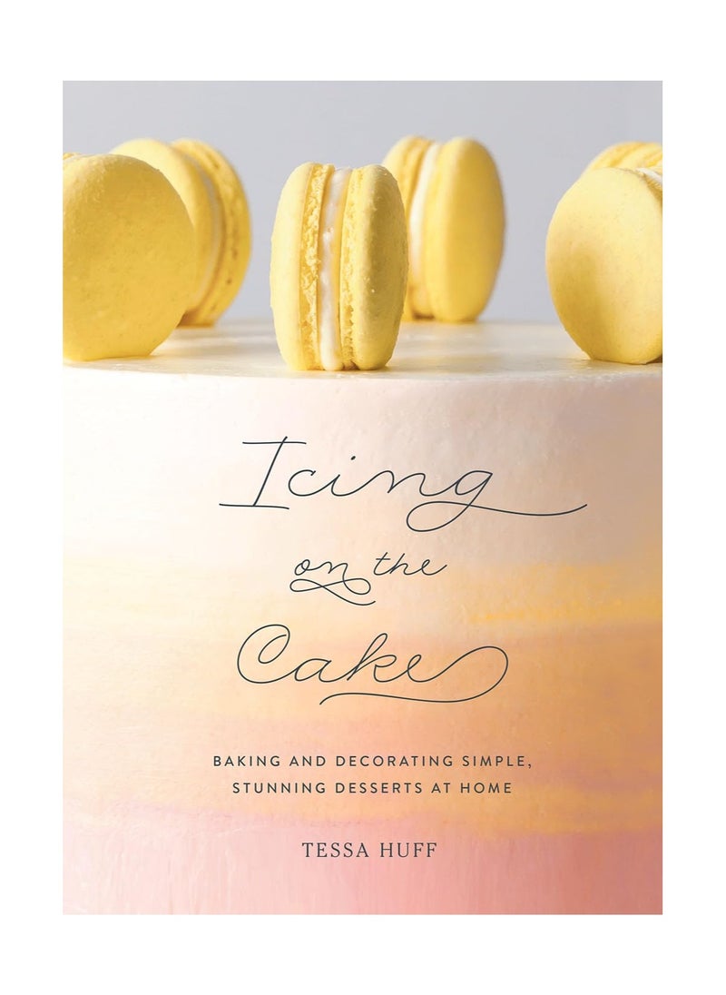 Icing on the Cake Baking and Decorating Simple Stunning Desserts at Home 