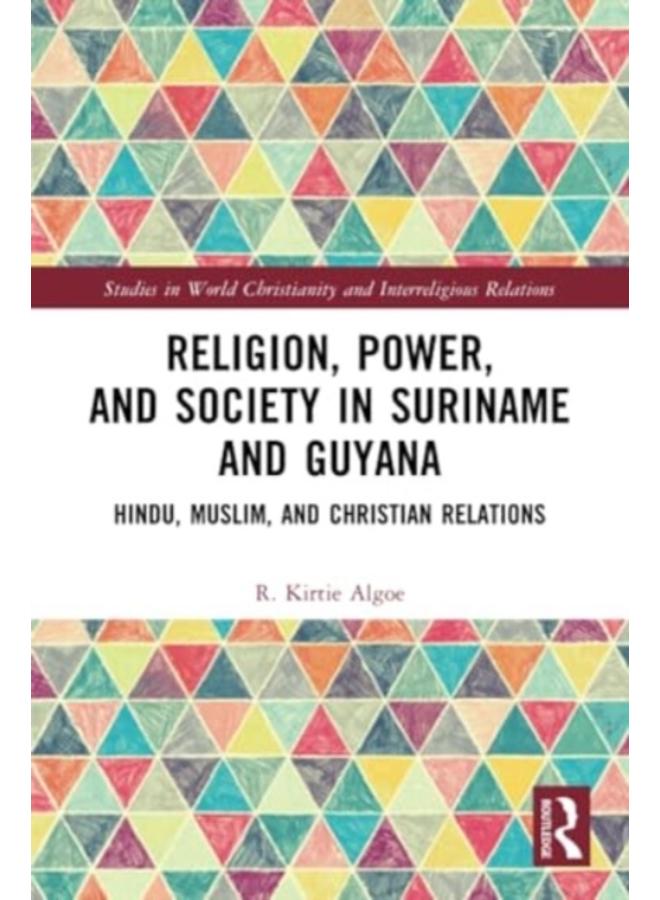 Religion, Power, and Society in Suriname and Guyana : Hindu, Muslim, and Christian Relations
