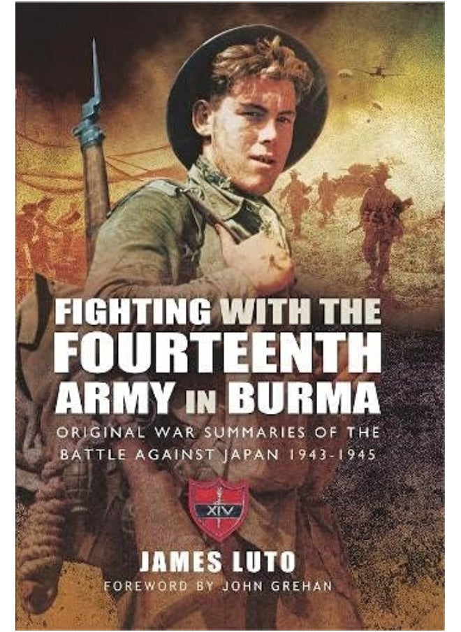 Fighting with the Fourteenth Army in Burma: Original War Summaries of the Battle Against Japan 1943 1945 