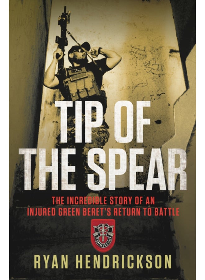 Tip of the Spear : The Incredible Story of an Injured Green Beret's Return to Battle 