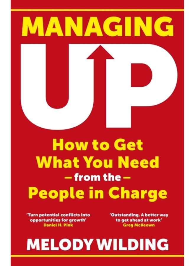Managing Up : How to Get What You Need from the People in Charge 