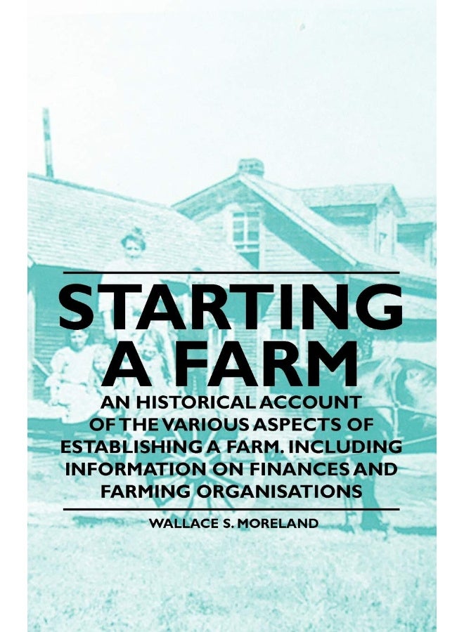 Starting a Farm - An Historical Account of the Various Aspects of Establishing a Farm. Including Information on Finances and Farming Organisations