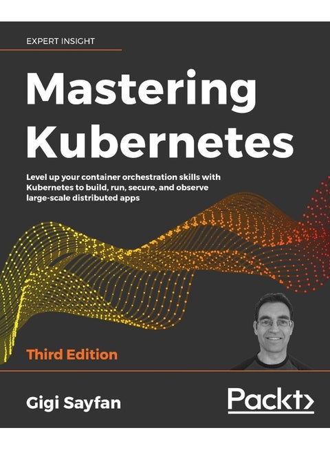 Mastering Kubernetes: Level up your container orchestration skills with Kubernetes to build, run, secure, and observe large-scale distributed apps, 3rd Edition