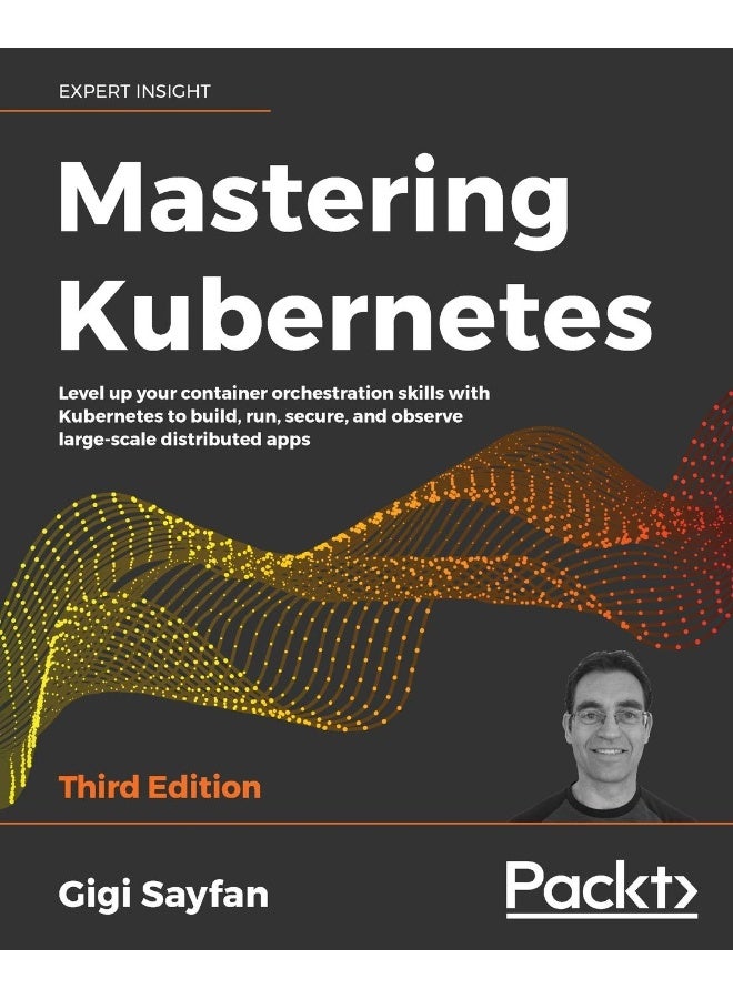 Mastering Kubernetes: Level up your container orchestration skills with Kubernetes to build, run, secure, and observe large-scale distributed apps, 3rd Edition 