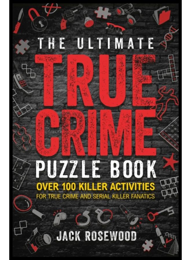 The Ultimate True Crime Puzzle Book : Over 100 Killer Activities for True Crime and Serial Killer Fanatics (Cryptograms, Crosswords, Brain Games, Word Searches, Trivia, Quizzes and Much More) 