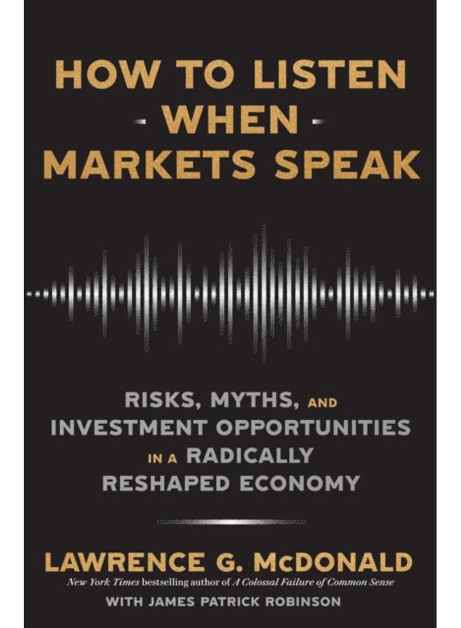 How to Listen When Markets Speak : Risks, Myths and Investment Opportunities in a Radically Reshaped Economy 