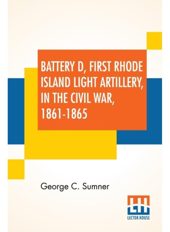Battery D, First Rhode Island Light Artillery, In The Civil War, 1861-1865 
