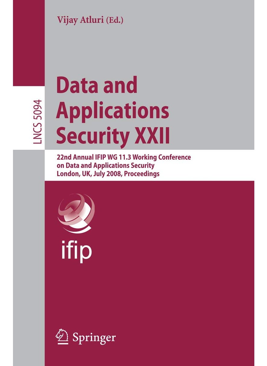 Data and Applications Security XXII: 22nd Annual IFIP WG 11.3 Working Conference on Data and Applications Security, London, UK, July 13-16, 2008, Proc 