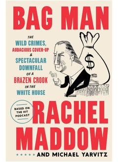 Bag Man: The Wild Crimes, Audacious Cover-Up, and Spectacular Downfall of a Brazen Crook in the White House 