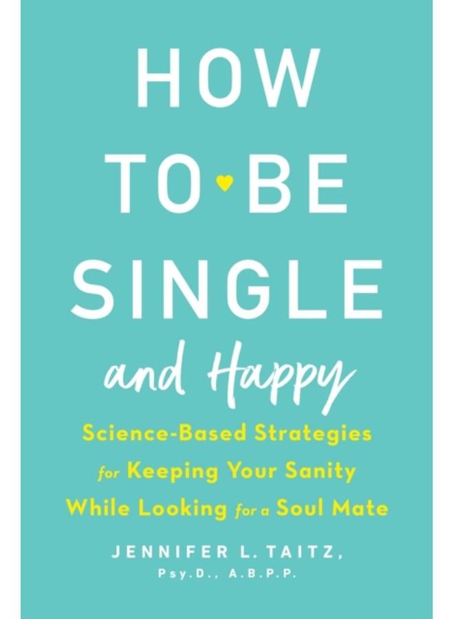 How To Be Single And Happy : Science-Based Strategies for Keeping Your Sanity While Looking for a Soulmate