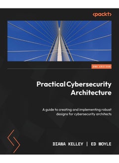 Practical Cybersecurity Architecture - Second Edition: A guide to creating and implementing robust designs for cybersecurity architects 