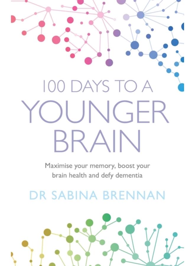 100 Days to a Younger Brain : Maximise your memory, boost your brain health and defy dementia