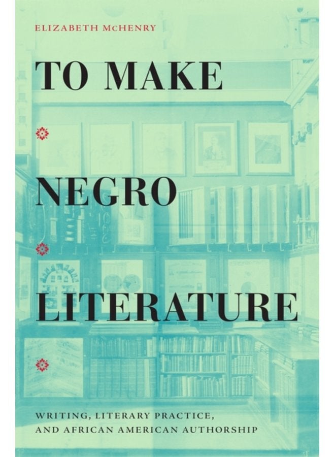 To Make Negro Literature Writing Literary Practice and African American Authorship - Paperback