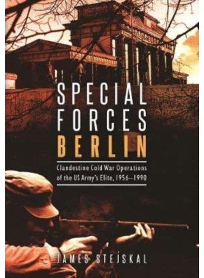 Special Forces Berlin : Clandestine Cold War Operations of the Us Army's Elite, 1956???1990 