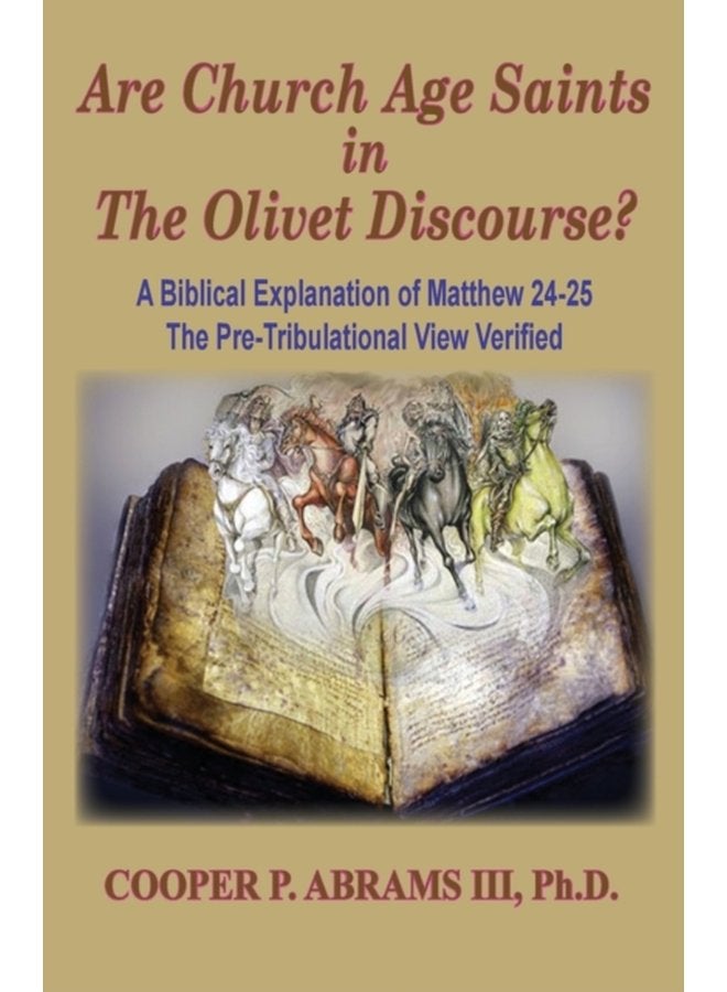 The Church Age Saints in the Olivet Discourse A Biblical Explanation of Matthew 24 25 The Pre Tribulational View Verified 1 - Paperback