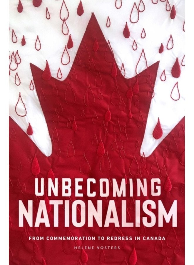 Unbecoming Nationalism From Commemoration to Redress in Canada - Paperback