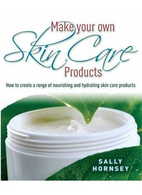 Make Your Own Skin Care Products: How to Create a Range of Nourishing and Hydrating
