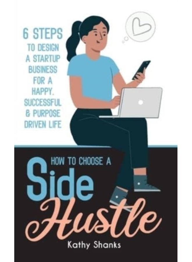 How to Choose a Side Hustle 6 Steps to Design a Startup Business for a Happy Successful and Purpose Driven Life - Paperback