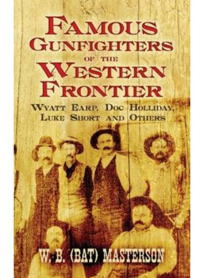 Famous Gunfighters of the Western Frontier : Wyatt Earp, "DOC" Holliday, Luke Short and Others 