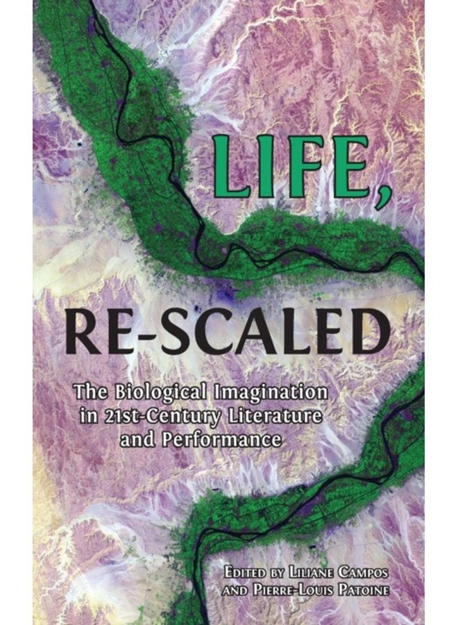 Life Re Scaled The Biological Imagination in Twenty First Century Literature and Performance - Hardback