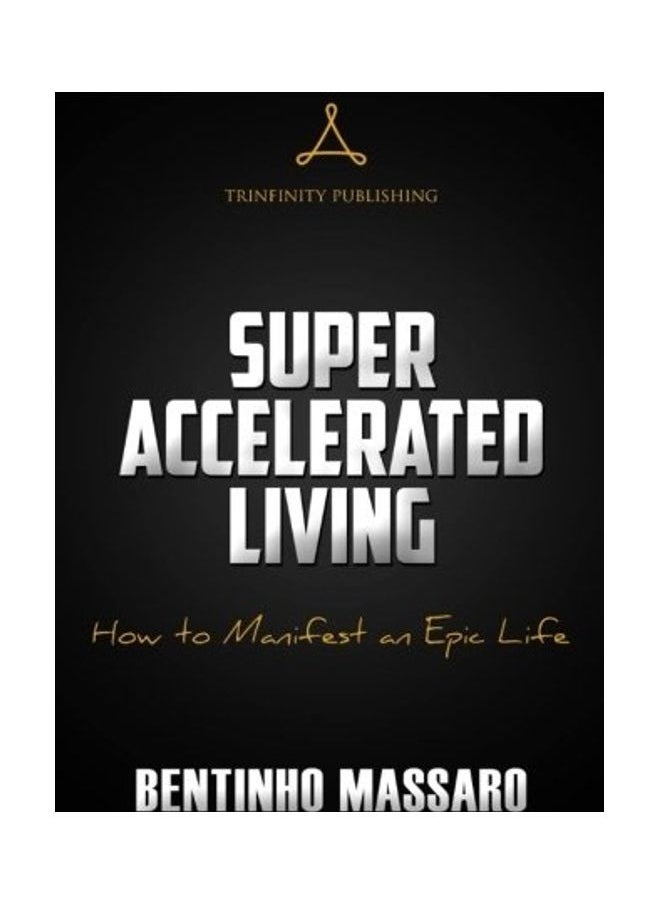 Super Accelerated Living: How To Manifest An Epic Life 