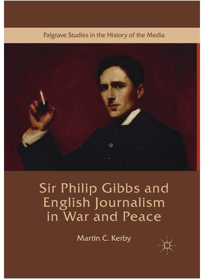 Sir Philip Gibbs and English Journalism in War and Peace 