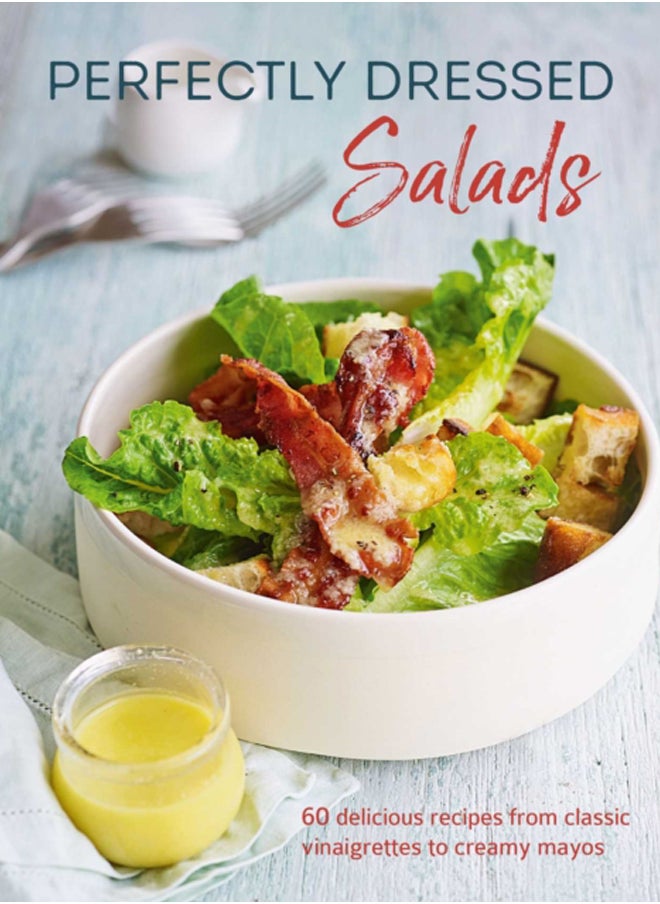 Perfectly Dressed Salads : 60 Delicious Recipes from Tangy Vinaigrettes to Creamy Mayos 