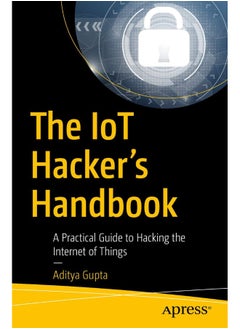 The IoT Hacker's Handbook: A Practical Guide to Hacking the Internet of Things 