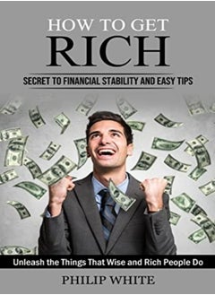 How To Get Rich Secret To Financial Stability And Easy Tips Unleash The Things That Wise And Rich by White, Philip Paperback
